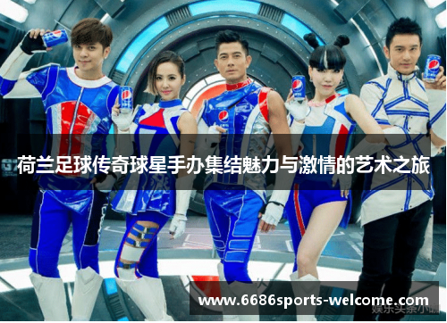 荷兰足球传奇球星手办集结魅力与激情的艺术之旅